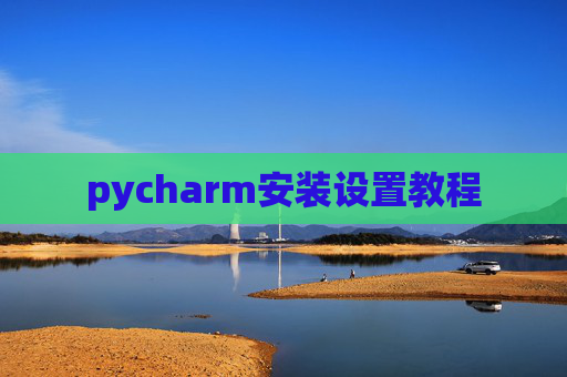 pycharm安装设置教程 pycharm安装设置教程